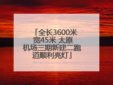 全长3600米 宽45米 太原机场三期新建二跑道顺利亮灯