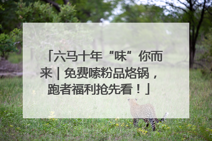 六马十年“味”你而来｜免费嗦粉品烙锅，跑者福利抢先看！