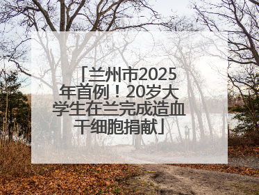 兰州市2025年首例！20岁大学生在兰完成造血干细胞捐献