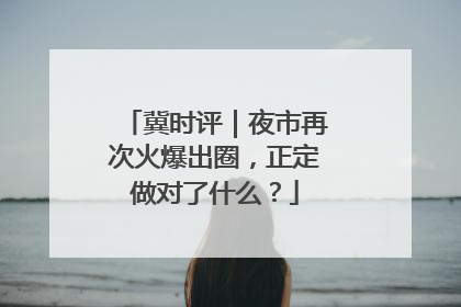 冀时评｜夜市再次火爆出圈，正定做对了什么？