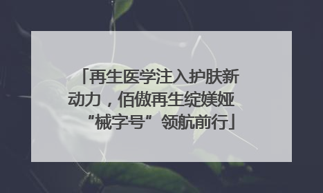再生医学注入护肤新动力，佰傲再生绽媄娅“械字号”领航前行