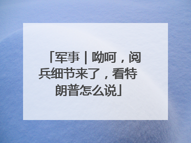 军事｜呦呵，阅兵细节来了，看特朗普怎么说