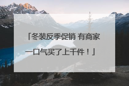 冬装反季促销 有商家一口气买了上千件！