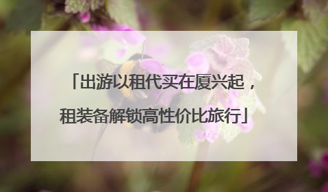 出游以租代买在厦兴起，租装备解锁高性价比旅行