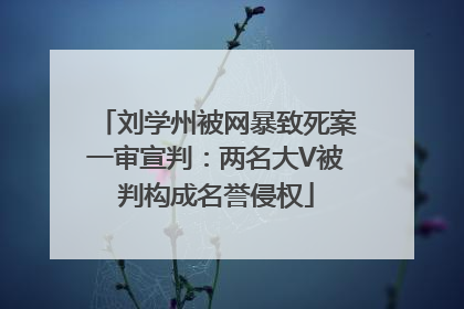 刘学州被网暴致死案一审宣判：两名大V被判构成名誉侵权