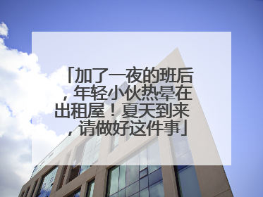 加了一夜的班后，年轻小伙热晕在出租屋！夏天到来，请做好这件事