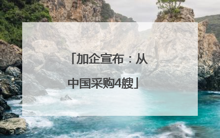 加企宣布：从中国采购4艘