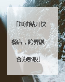 加油站开快餐店，跨界融合为哪般