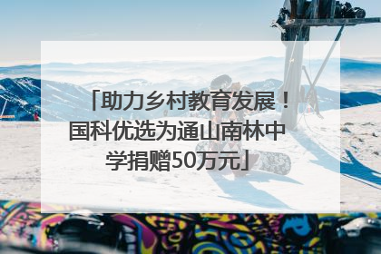 助力乡村教育发展！国科优选为通山南林中学捐赠50万元