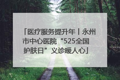 医疗服务提升年丨永州市中心医院“525全国护肤日”义诊暖人心