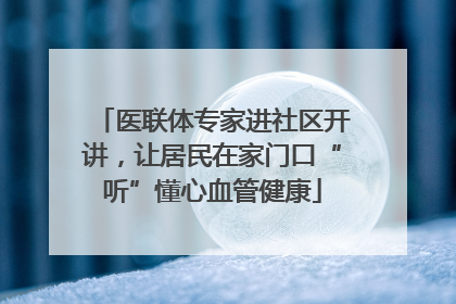 医联体专家进社区开讲，让居民在家门口“听”懂心血管健康