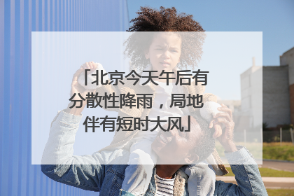 北京今天午后有分散性降雨，局地伴有短时大风