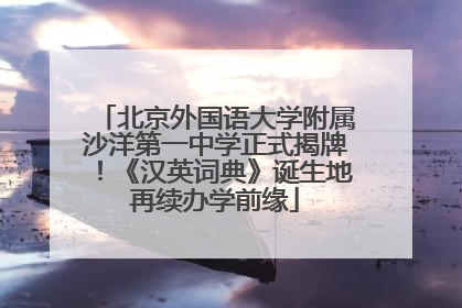 北京外国语大学附属沙洋第一中学正式揭牌！《汉英词典》诞生地再续办学前缘