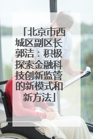 北京市西城区副区长郭洁：积极探索金融科技创新监管的新模式和新方法