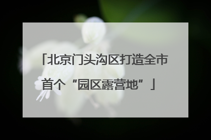 北京门头沟区打造全市首个“园区露营地”