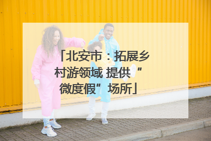 北安市：拓展乡村游领域 提供“微度假”场所