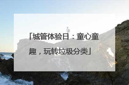 城管体验日：童心童趣，玩转垃圾分类