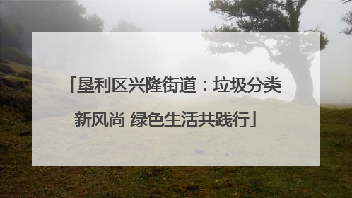 垦利区兴隆街道：垃圾分类新风尚 绿色生活共践行