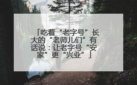 吃着“老字号”长大的“老师儿们”有话说：让老字号“安家”更“兴业”