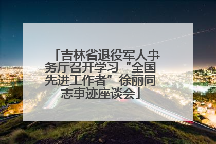 吉林省退役军人事务厅召开学习“全国先进工作者”徐丽同志事迹座谈会
