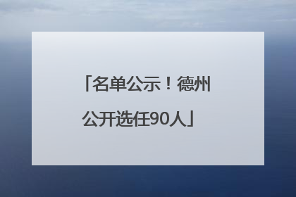 名单公示！德州公开选任90人
