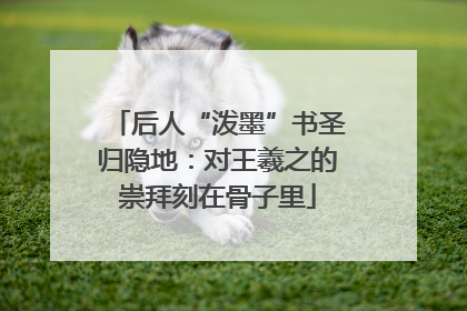 后人“泼墨”书圣归隐地：对王羲之的崇拜刻在骨子里