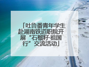 吐鲁番青年学生赴湖南铁道职院开展“石榴籽·祖国行”交流活动