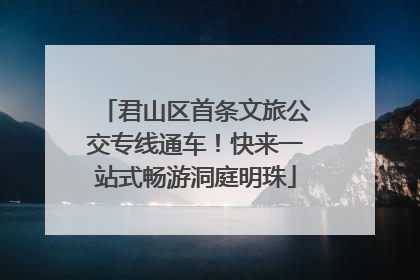 君山区首条文旅公交专线通车！快来一站式畅游洞庭明珠