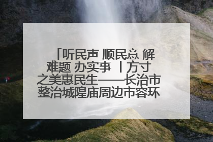 听民声 顺民意 解难题 办实事 丨方寸之美惠民生——长治市整治城隍庙周边市容环境提升城市品质