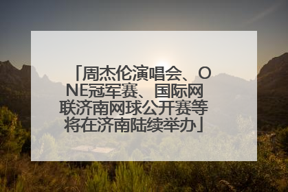 周杰伦演唱会、ONE冠军赛、国际网联济南网球公开赛等将在济南陆续举办