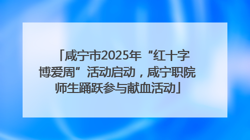 咸宁市2025年“红十字博爱周”活动启动，咸宁职院师生踊跃参与献血活动