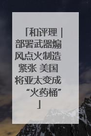 和评理｜部署武器煽风点火制造紧张 美国将亚太变成“火药桶”