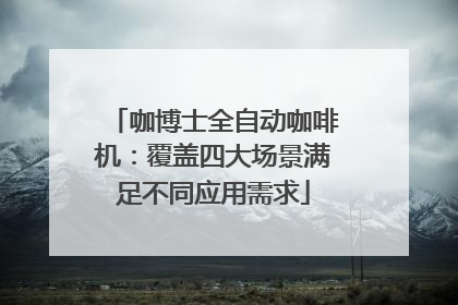 咖博士全自动咖啡机：覆盖四大场景满足不同应用需求