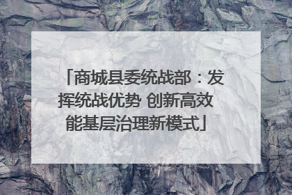 商城县委统战部：发挥统战优势 创新高效能基层治理新模式