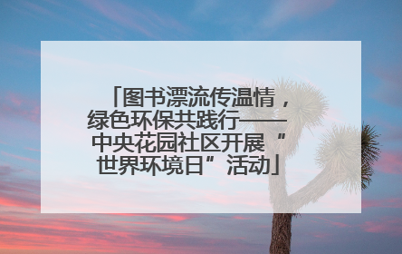图书漂流传温情，绿色环保共践行——中央花园社区开展“世界环境日”活动