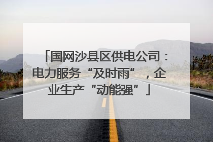 国网沙县区供电公司：电力服务“及时雨”，企业生产“动能强”