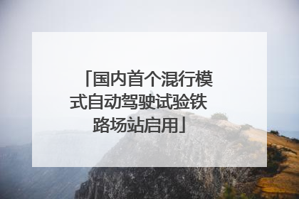 国内首个混行模式自动驾驶试验铁路场站启用