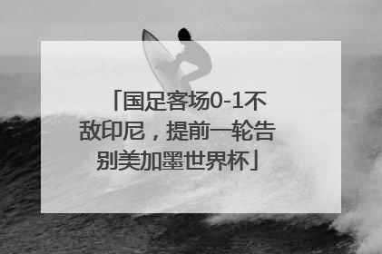 国足客场0-1不敌印尼，提前一轮告别美加墨世界杯