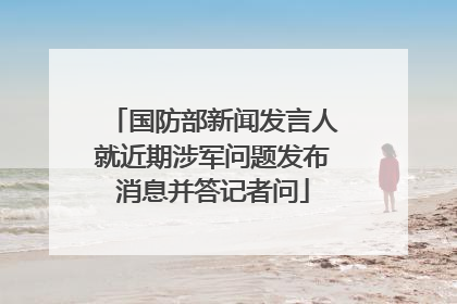 国防部新闻发言人就近期涉军问题发布消息并答记者问