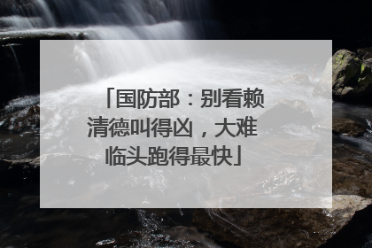 国防部：别看赖清德叫得凶，大难临头跑得最快