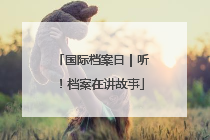 国际档案日｜听！档案在讲故事