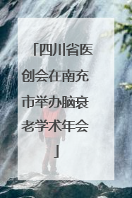 四川省医创会在南充市举办脑衰老学术年会