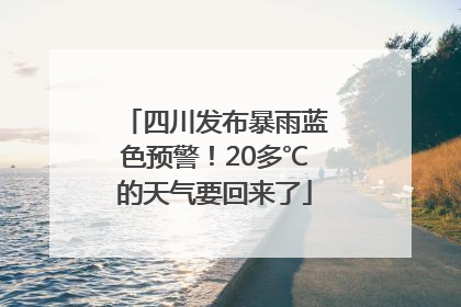 四川发布暴雨蓝色预警！20多℃的天气要回来了