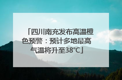 四川南充发布高温橙色预警：预计多地最高气温将升至38℃