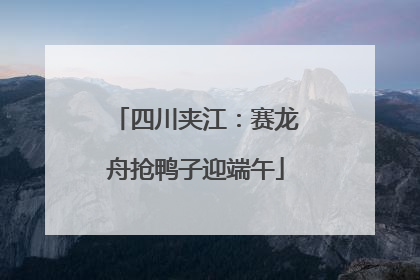 四川夹江：赛龙舟抢鸭子迎端午