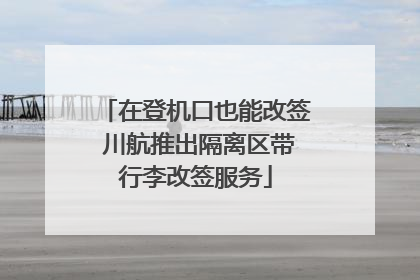 在登机口也能改签 川航推出隔离区带行李改签服务