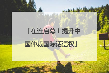 在连启幕！提升中国仲裁国际话语权