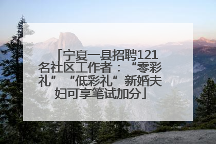 宁夏一县招聘121名社区工作者：“零彩礼”“低彩礼”新婚夫妇可享笔试加分