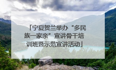 宁夏贺兰举办“多民族一家亲”宣讲骨干培训班暨示范宣讲活动