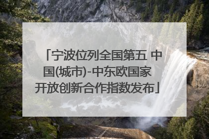 宁波位列全国第五 中国(城市)-中东欧国家开放创新合作指数发布